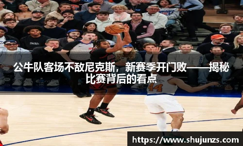 公牛队客场不敌尼克斯，新赛季开门败——揭秘比赛背后的看点