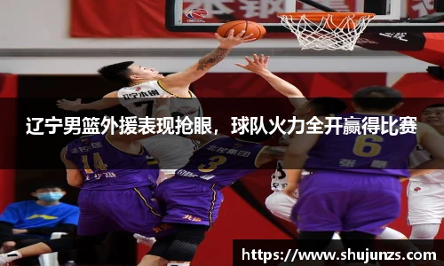 辽宁男篮外援表现抢眼，球队火力全开赢得比赛