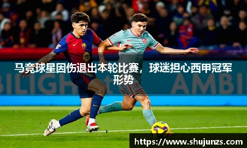 马竞球星因伤退出本轮比赛，球迷担心西甲冠军形势