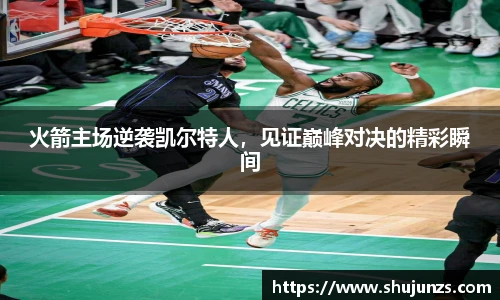 火箭主场逆袭凯尔特人，见证巅峰对决的精彩瞬间