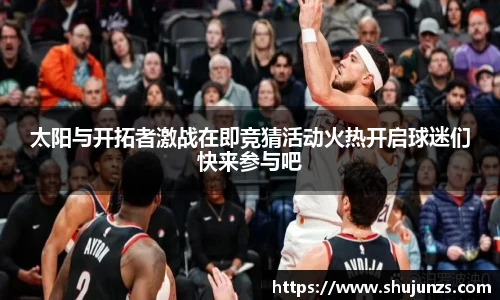 太阳与开拓者激战在即竞猜活动火热开启球迷们快来参与吧