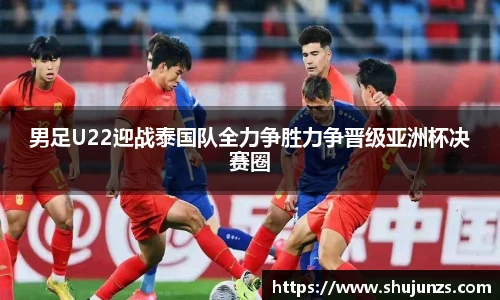 男足U22迎战泰国队全力争胜力争晋级亚洲杯决赛圈
