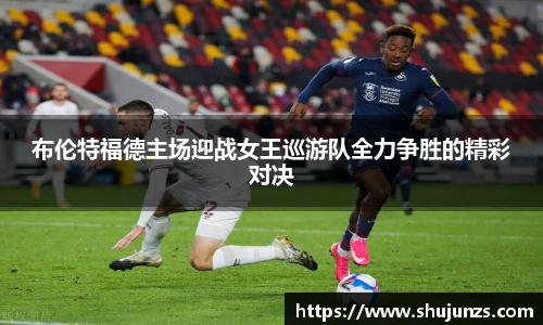 布伦特福德主场迎战女王巡游队全力争胜的精彩对决