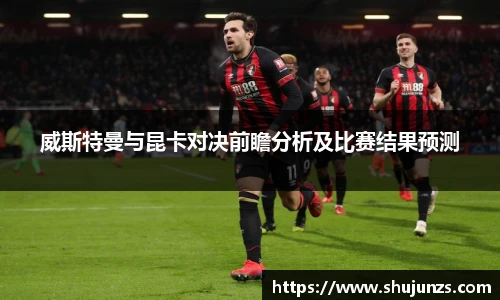 威斯特曼与昆卡对决前瞻分析及比赛结果预测