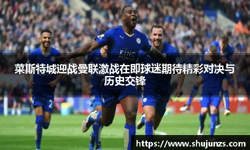 菜斯特城迎战曼联激战在即球迷期待精彩对决与历史交锋
