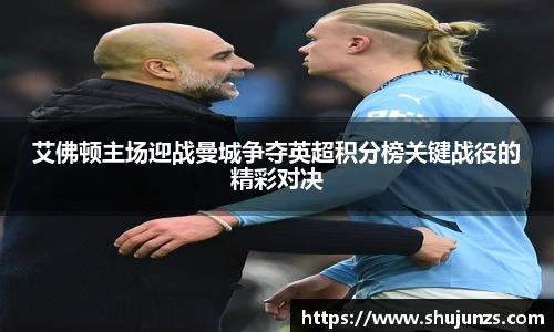 艾佛顿主场迎战曼城争夺英超积分榜关键战役的精彩对决
