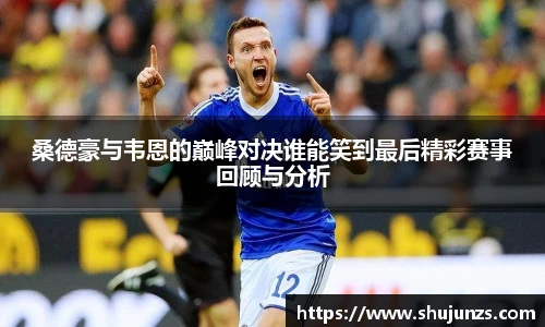 桑德豪与韦恩的巅峰对决谁能笑到最后精彩赛事回顾与分析