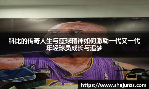 科比的传奇人生与篮球精神如何激励一代又一代年轻球员成长与追梦