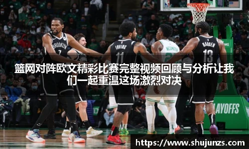 篮网对阵欧文精彩比赛完整视频回顾与分析让我们一起重温这场激烈对决