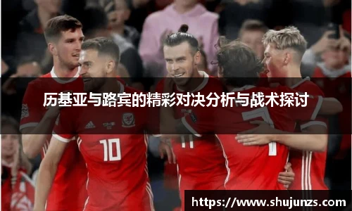 历基亚与路宾的精彩对决分析与战术探讨
