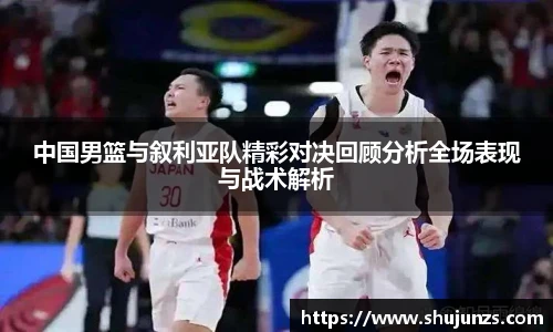 中国男篮与叙利亚队精彩对决回顾分析全场表现与战术解析